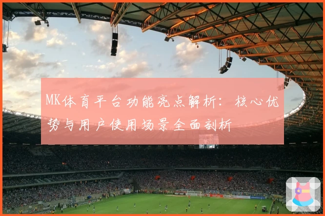 MK体育平台功能亮点解析：核心优势与用户使用场景全面剖析