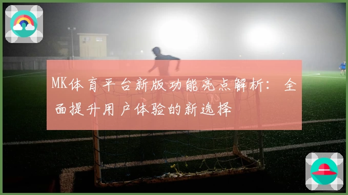 MK体育平台新版功能亮点解析：全面提升用户体验的新选择
