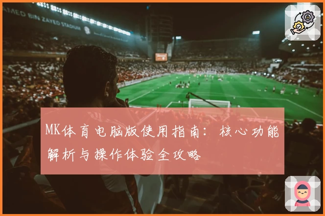 MK体育电脑版使用指南：核心功能解析与操作体验全攻略