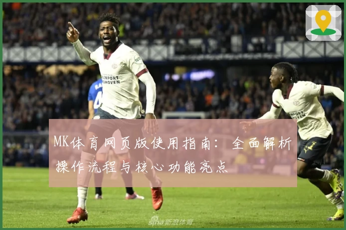 MK体育网页版使用指南：全面解析操作流程与核心功能亮点