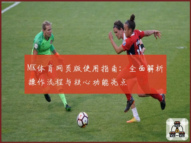 MK体育网页版使用指南：全面解析操作流程与核心功能亮点