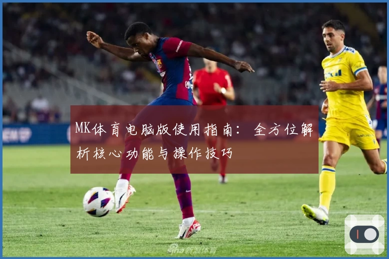 MK体育电脑版使用指南：全方位解析核心功能与操作技巧