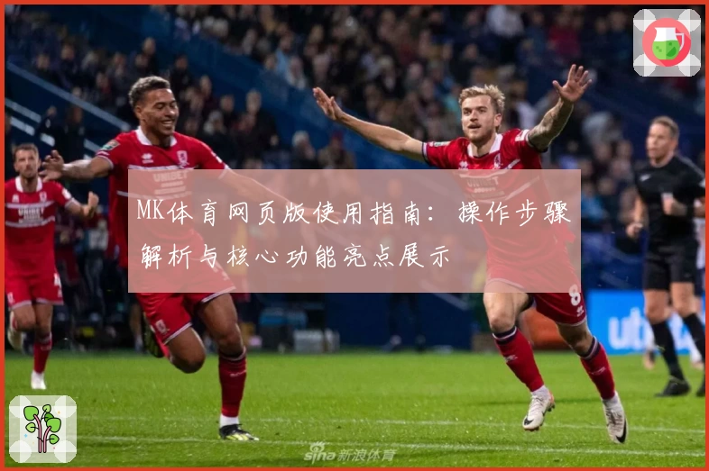 MK体育网页版使用指南：操作步骤解析与核心功能亮点展示