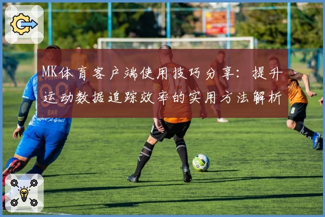 MK体育客户端使用技巧分享：提升运动数据追踪效率的实用方法解析
