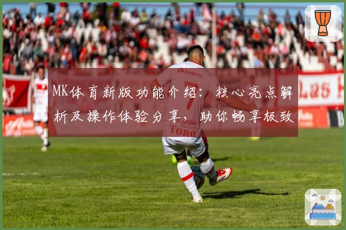 MK体育新版功能介绍：核心亮点解析及操作体验分享，助你畅享极致运动魅力