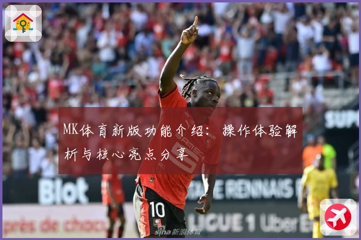 MK体育新版功能介绍：操作体验解析与核心亮点分享