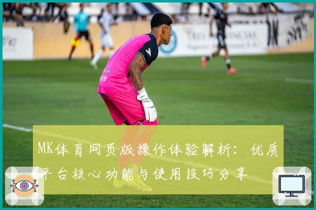 MK体育网页版操作体验解析：优质平台核心功能与使用技巧分享