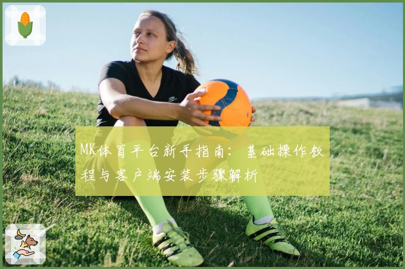 MK体育平台新手指南：基础操作教程与客户端安装步骤解析