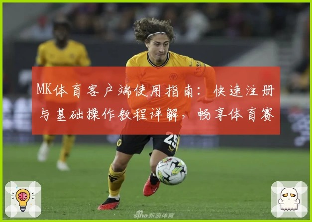 MK体育客户端使用指南：快速注册与基础操作教程详解，畅享体育赛事精彩体验