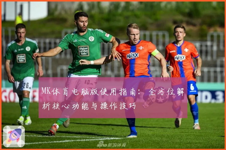 MK体育电脑版使用指南：全方位解析核心功能与操作技巧