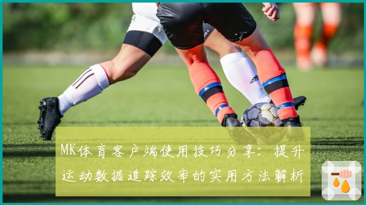 MK体育客户端使用技巧分享：提升运动数据追踪效率的实用方法解析