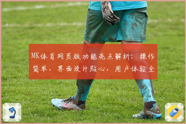 MK体育网页版功能亮点解析：操作简单、界面设计贴心，用户体验全面提升