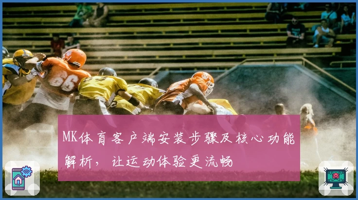 MK体育客户端安装步骤及核心功能解析，让运动体验更流畅