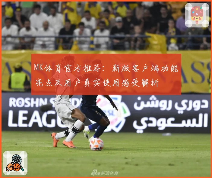 MK体育官方推荐：新版客户端功能亮点及用户真实使用感受解析