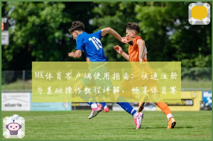 MK体育客户端使用指南：快速注册与基础操作教程详解，畅享体育赛事精彩体验