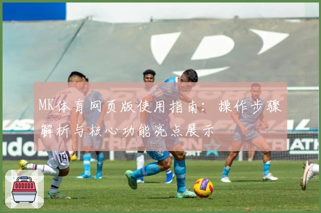 MK体育网页版使用指南：操作步骤解析与核心功能亮点展示