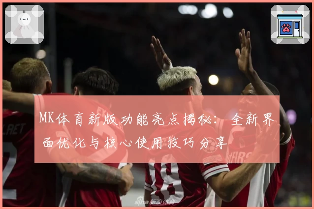 MK体育新版功能亮点揭秘：全新界面优化与核心使用技巧分享